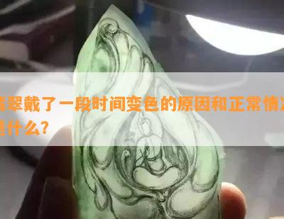 翡翠戴了一段时间变色的原因和正常情况是什么？