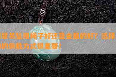 翡翠吊坠用绳子好还是金属的好？选择正确的佩戴方式很重要！