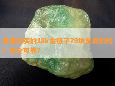 直播间买的18k金链子79块是真的吗？安全可靠？