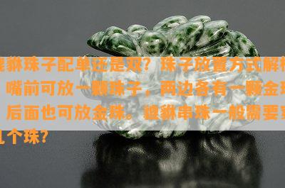 貔貅珠子配单还是双？珠子放置方式解析：嘴前可放一颗珠子，两边各有一颗金珠，后面也可放金珠。貔貅串珠一般需要穿几个珠？