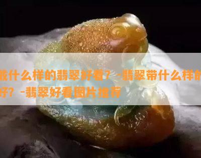 戴什么样的翡翠好看？-翡翠带什么样的好？-翡翠好看图片推荐