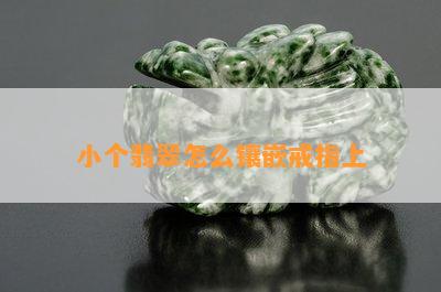 小个翡翠怎么镶嵌戒指上