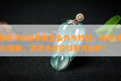 翡翠手串容易裂怎么办小妙招：视频/图片/图解，翡翠手串应该如何维护？