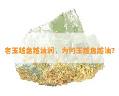 老玉越盘越油润，为何玉越盘越油？