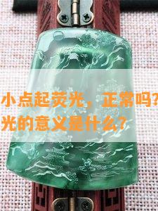 玉佩有一小点起荧光，正常吗？怎么办？玉器起荧光的意义是什么？