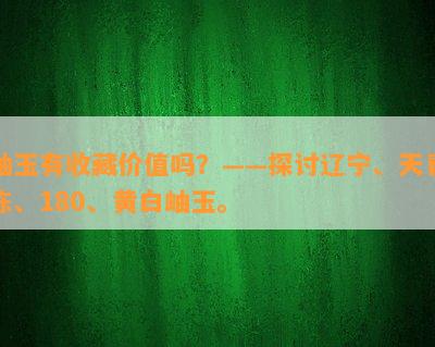 岫玉有收藏价值吗？——探讨辽宁、天青冻、180、黄白岫玉。