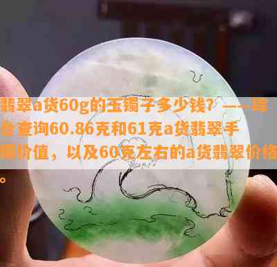 翡翠a货60g的玉镯子多少钱？——综合查询60.86克和61克a货翡翠手镯价值，以及60克左右的a货翡翠价格。