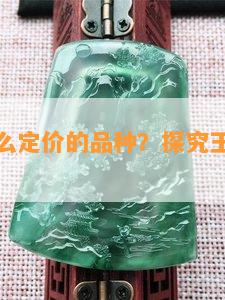 玉是按什么定价的品种？探究玉石的计价方式