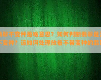 翡翠不变种是啥意思？如何判断翡翠是否不变种？该如何处理放着不带变种的翡翠？