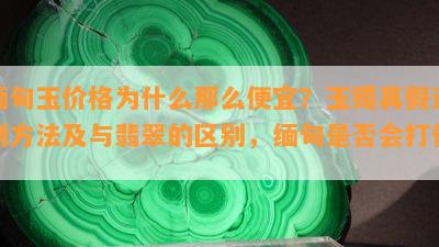 缅甸玉价格为什么那么便宜？玉镯真假识别方法及与翡翠的区别，缅甸是否会打仗？