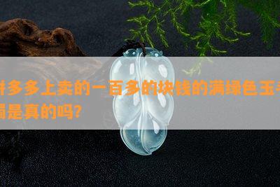 拼多多上卖的一百多的块钱的满绿色玉手镯是真的吗？