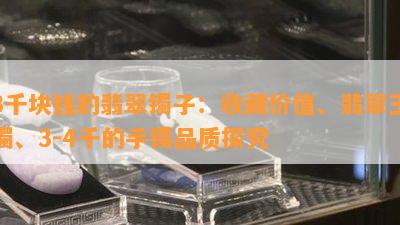 3千块钱的翡翠镯子：收藏价值、翡翠玉镯、3-4千的手镯品质探究