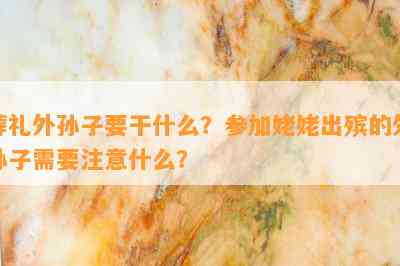 葬礼外孙子要干什么？参加姥姥出殡的外孙子需要注意什么？