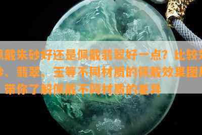 佩戴朱砂好还是佩戴翡翠好一点？比较朱砂、翡翠、玉等不同材质的佩戴效果图片，带你了解佩戴不同材质的差异