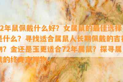 72年鼠佩戴什么好？女属鼠的更佳选择是什么？寻找适合属鼠人长期佩戴的吉祥物？金还是玉更适合72年属鼠？探寻属鼠的终身吉祥物。