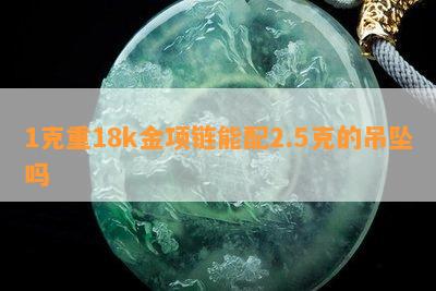 1克重18k金项链能配2.5克的吊坠吗