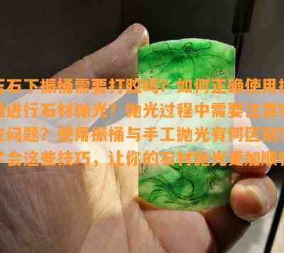 玉石下振桶需要打胶吗？如何正确使用振桶进行石材抛光？抛光过程中需要注意哪些问题？使用振桶与手工抛光有何区别？学会这些技巧，让你的石材抛光更加顺畅！