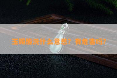 玉镯酸洗什么意思？有危害吗？