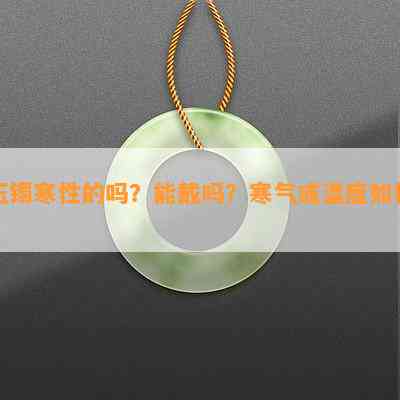 玉镯寒性的吗？能戴吗？寒气或温度如何？