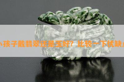 小孩子戴翡翠还是玉好？比较一下优缺点