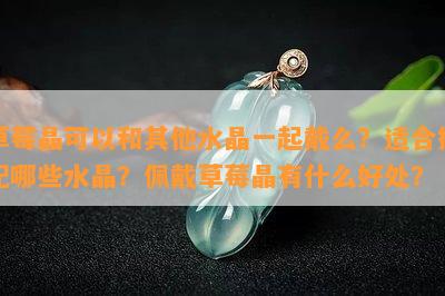 草莓晶可以和其他水晶一起戴么？适合搭配哪些水晶？佩戴草莓晶有什么好处？