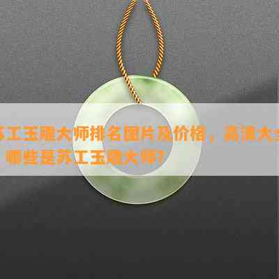 苏工玉雕大师排名图片及价格，高清大全，哪些是苏工玉雕大师？