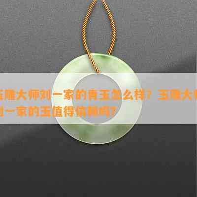 玉雕大师刘一家的青玉怎么样？玉雕大师刘一家的玉值得信赖吗？