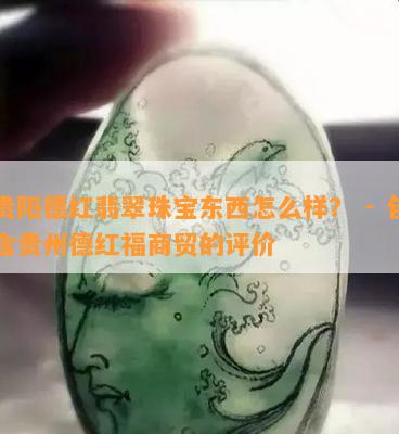 贵阳德红翡翠珠宝东西怎么样？ - 包含贵州德红福商贸的评价