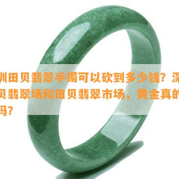 深圳田贝翡翠手镯可以砍到多少钱？深圳田贝翡翠场和田贝翡翠市场，黄金真的便宜吗？