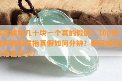 翡翠戒指几十块一个真的假的？100块钱的翡翠戒指真假如何分辨？翡翠戒指的价格是多少？