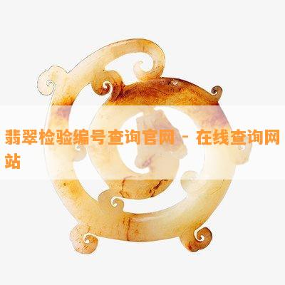 翡翠检验编号查询官网 - 在线查询网站