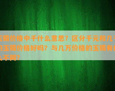 玉镯价格中千什么意思？区分千元和几千的玉镯价格好吗？与几万价格的玉镯有什么不同？