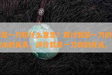 翡翠一刀切什么意思？探讨翡翠一刀切与调水的关系，评价翡翠一刀切的优劣。