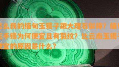 怎么我的缅甸玉镯子跟大理石似得？缅甸玉手镯为何便宜且有裂纹？比云南玉镯子便宜的原因是什么？