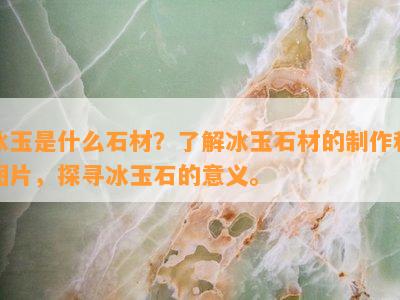 冰玉是什么石材？了解冰玉石材的制作和图片，探寻冰玉石的意义。