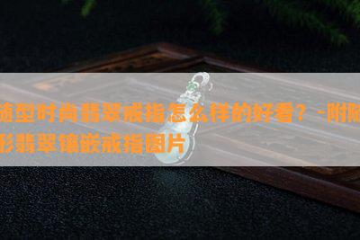 随型时尚翡翠戒指怎么样的好看？-附随形翡翠镶嵌戒指图片