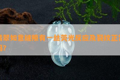 翡翠如意缝隙有一丝荧光反应及裂纹正常吗？