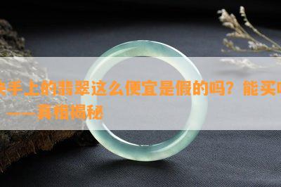 快手上的翡翠这么便宜是假的吗？能买吗？——真相揭秘