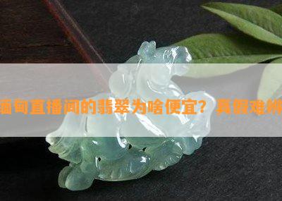 缅甸直播间的翡翠为啥便宜？真假难辨！