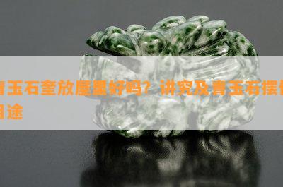 青玉石奎放屋里好吗？讲究及青玉石摆件用途