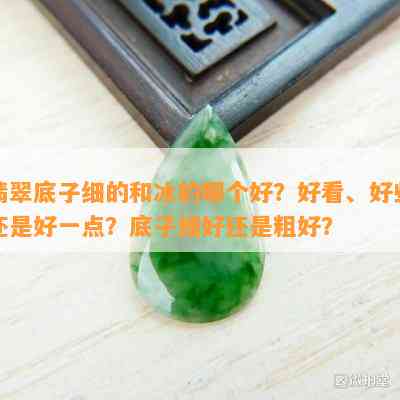 翡翠底子细的和冰的哪个好？好看、好些还是好一点？底子细好还是粗好？