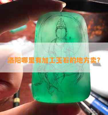 洛阳哪里有加工玉石的地方卖？