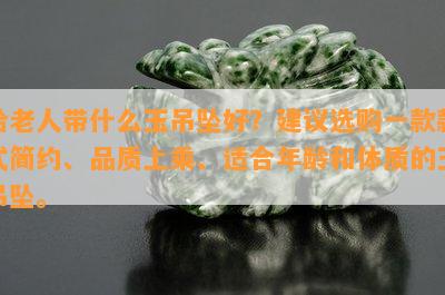 给老人带什么玉吊坠好？建议选购一款款式简约、品质上乘、适合年龄和体质的玉吊坠。