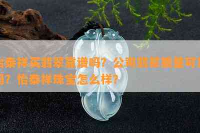 怡泰祥买翡翠靠谱吗？公司翡翠质量可靠吗？怡泰祥珠宝怎么样？