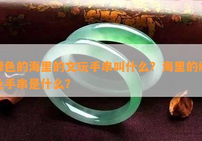 绿色的海里的文玩手串叫什么？海里的绿色手串是什么？