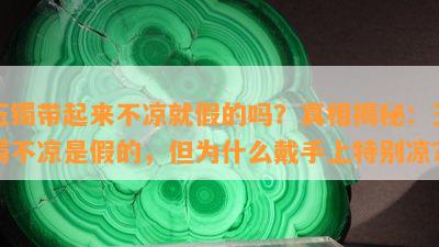 玉镯带起来不凉就假的吗？真相揭秘：玉镯不凉是假的，但为什么戴手上特别凉？