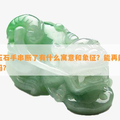 玉石手串断了有什么寓意和象征？能再戴吗？