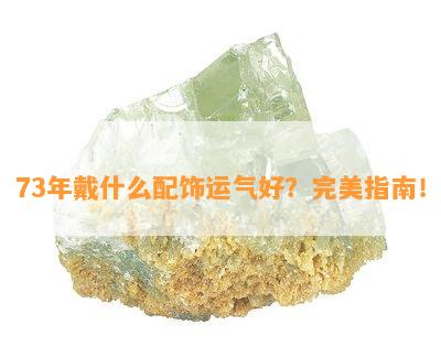 73年戴什么配饰运气好？完美指南！