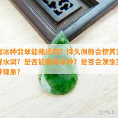 糯冰种翡翠能戴透吗？持久佩戴会使其变得水润？是否能戴成冰种？是否会发生变种现象？