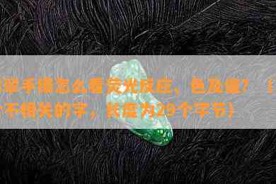 翡翠手镯怎么看荧光反应、色及值？（不含不相关的字，长度为29个字节）